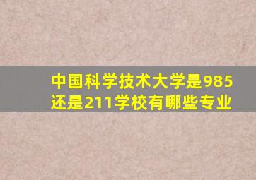 中国科学技术大学是985还是211学校有哪些专业