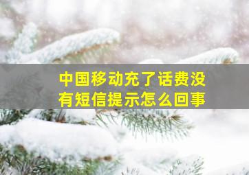 中国移动充了话费没有短信提示怎么回事