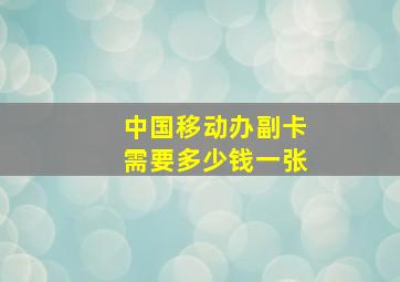 中国移动办副卡需要多少钱一张