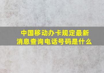 中国移动办卡规定最新消息查询电话号码是什么