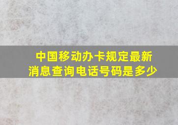 中国移动办卡规定最新消息查询电话号码是多少