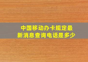 中国移动办卡规定最新消息查询电话是多少