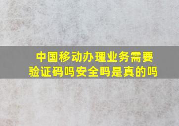 中国移动办理业务需要验证码吗安全吗是真的吗