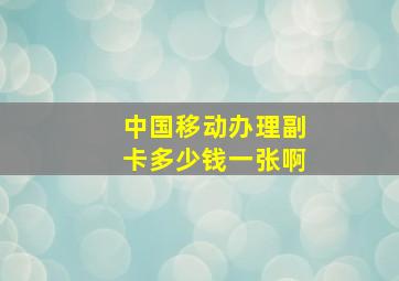 中国移动办理副卡多少钱一张啊