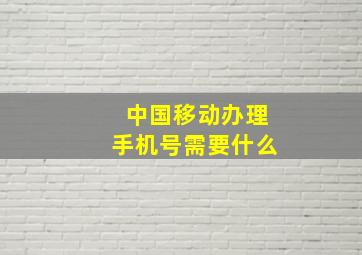 中国移动办理手机号需要什么