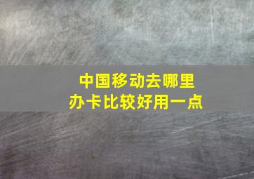 中国移动去哪里办卡比较好用一点