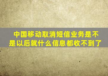 中国移动取消短信业务是不是以后就什么信息都收不到了