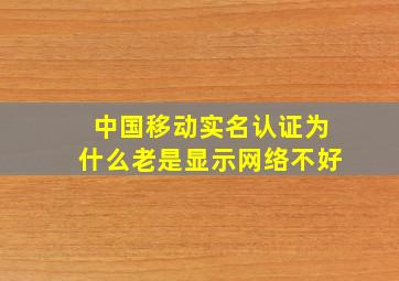 中国移动实名认证为什么老是显示网络不好