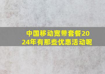 中国移动宽带套餐2024年有那些优惠活动呢