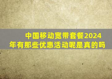 中国移动宽带套餐2024年有那些优惠活动呢是真的吗