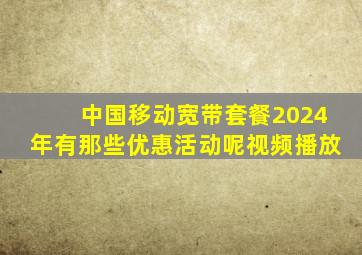 中国移动宽带套餐2024年有那些优惠活动呢视频播放