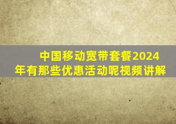 中国移动宽带套餐2024年有那些优惠活动呢视频讲解