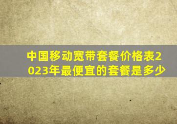 中国移动宽带套餐价格表2023年最便宜的套餐是多少