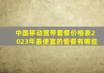 中国移动宽带套餐价格表2023年最便宜的套餐有哪些