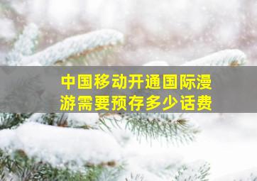 中国移动开通国际漫游需要预存多少话费