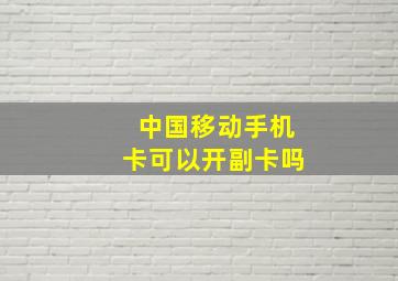 中国移动手机卡可以开副卡吗