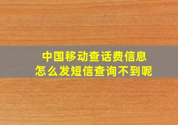 中国移动查话费信息怎么发短信查询不到呢