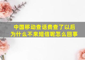 中国移动查话费查了以后为什么不来短信呢怎么回事