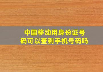 中国移动用身份证号码可以查到手机号码吗