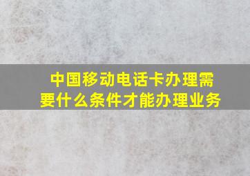 中国移动电话卡办理需要什么条件才能办理业务