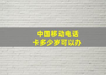 中国移动电话卡多少岁可以办