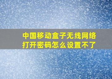 中国移动盒子无线网络打开密码怎么设置不了