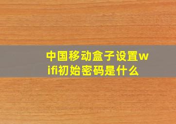 中国移动盒子设置wifi初始密码是什么