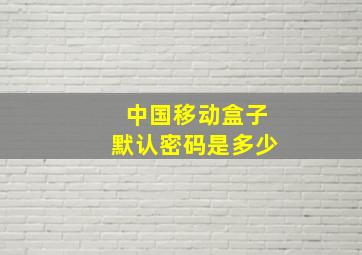 中国移动盒子默认密码是多少