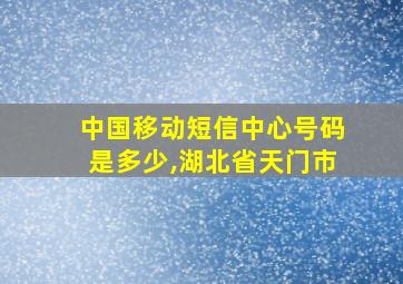 中国移动短信中心号码是多少,湖北省天门市