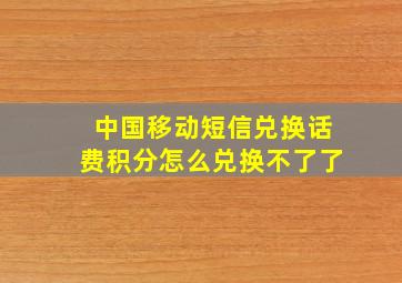 中国移动短信兑换话费积分怎么兑换不了了