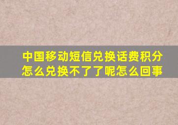 中国移动短信兑换话费积分怎么兑换不了了呢怎么回事