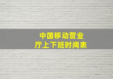 中国移动营业厅上下班时间表