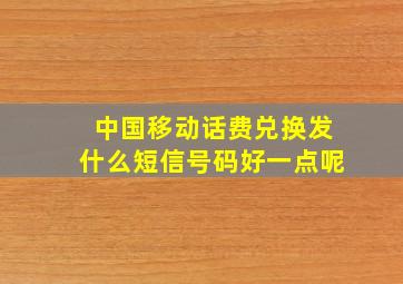 中国移动话费兑换发什么短信号码好一点呢