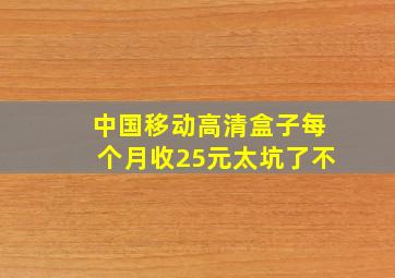 中国移动高清盒子每个月收25元太坑了不