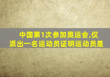 中国第1次参加奥运会,仅派出一名运动员证明运动员是