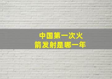 中国第一次火箭发射是哪一年