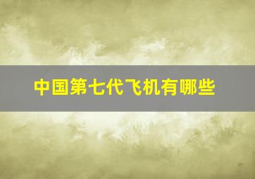 中国第七代飞机有哪些