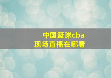 中国篮球cba现场直播在哪看