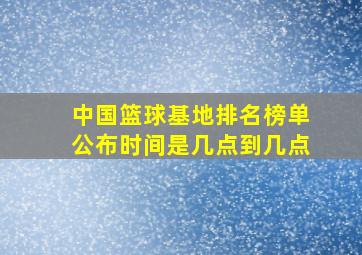 中国篮球基地排名榜单公布时间是几点到几点