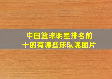 中国篮球明星排名前十的有哪些球队呢图片