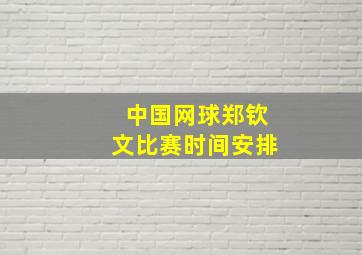 中国网球郑钦文比赛时间安排