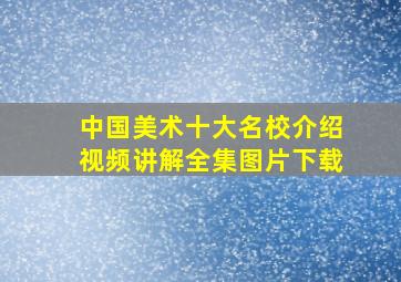 中国美术十大名校介绍视频讲解全集图片下载