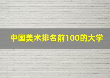 中国美术排名前100的大学