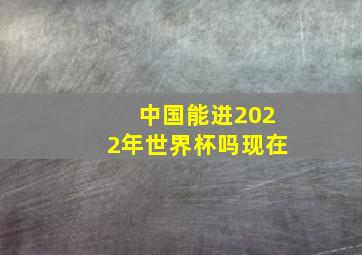 中国能进2022年世界杯吗现在