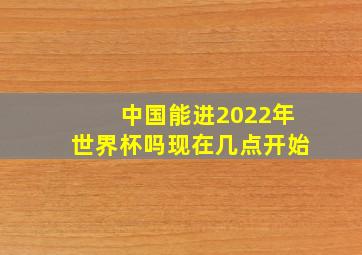 中国能进2022年世界杯吗现在几点开始