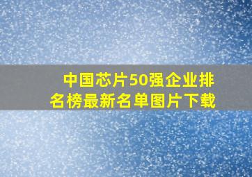 中国芯片50强企业排名榜最新名单图片下载