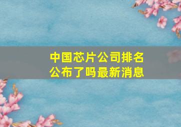 中国芯片公司排名公布了吗最新消息