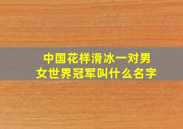 中国花样滑冰一对男女世界冠军叫什么名字