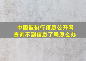 中国被执行信息公开网查询不到信息了吗怎么办