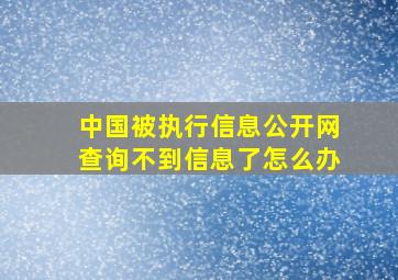 中国被执行信息公开网查询不到信息了怎么办